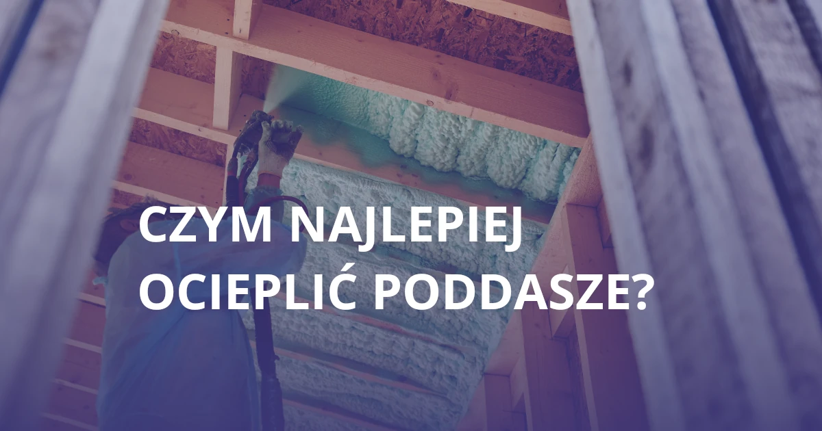 Czym najlepiej ocieplić poddasze?